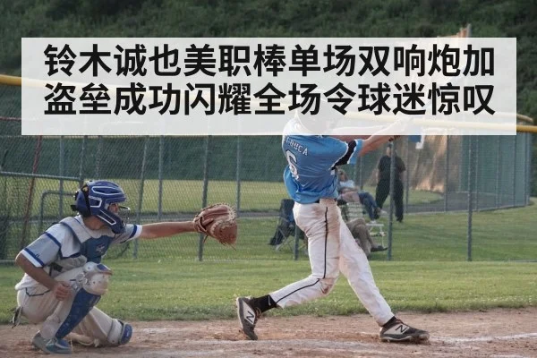 铃木诚也美职棒单场双响炮加盗垒成功闪耀全场令球迷惊叹