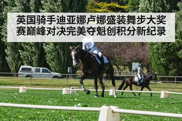 英国骑手迪亚娜卢娜盛装舞步大奖赛巅峰对决完美夺魁创积分新纪录