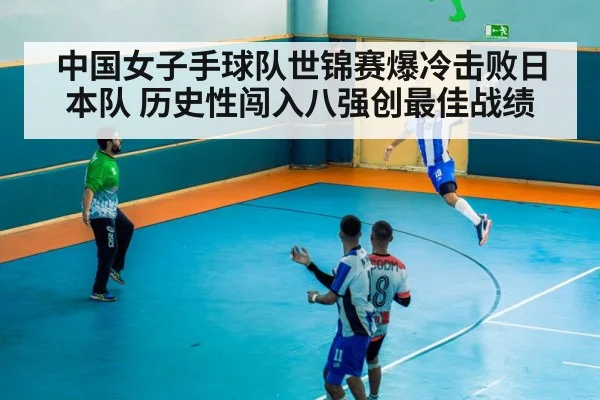 中国女子手球队世锦赛爆冷击败日本队 历史性闯入八强创最佳战绩