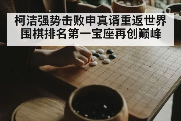 柯洁强势击败申真谞重返世界围棋排名第一宝座再创巅峰