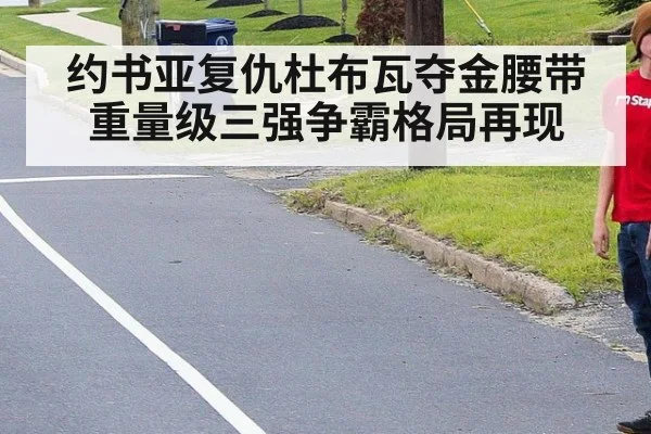 约书亚复仇杜布瓦夺金腰带重量级三强争霸格局再现