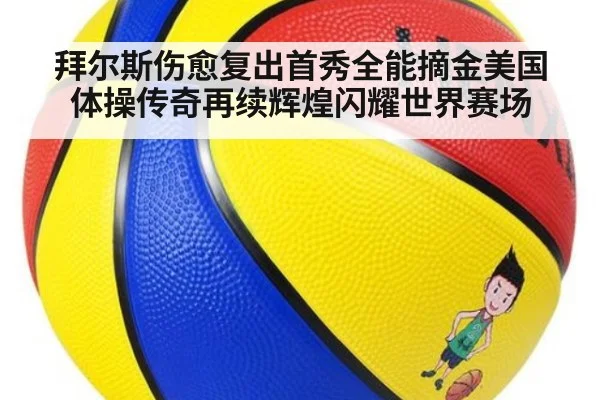 拜尔斯伤愈复出首秀全能摘金美国体操传奇再续辉煌闪耀世界赛场