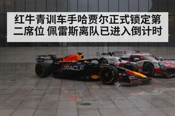 红牛青训车手哈贾尔正式锁定第二席位 佩雷斯离队已进入倒计时